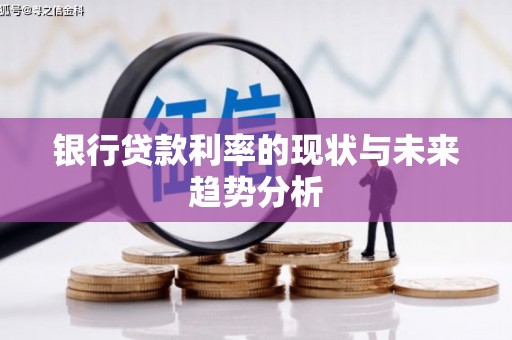 雨花银行贷款利率的现状与未来趋势分析