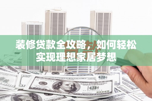 资兴装修贷款全攻略，如何轻松实现理想家居梦想