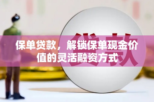 温泉保单贷款，解锁保单现金价值的灵活融资方式