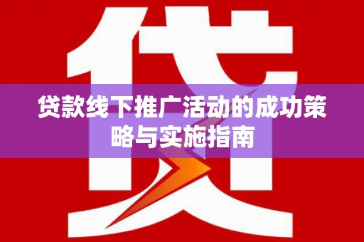 绥滨贷款线下推广活动的成功策略与实施指南