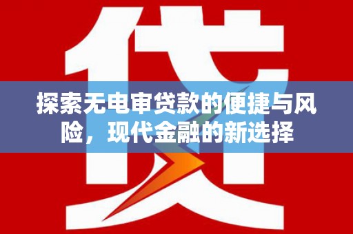 西畴探索无电审贷款的便捷与风险，现代金融的新选择