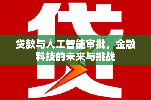 利辛贷款与人工智能审批，金融科技的未来与挑战