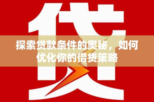 东明探索贷款条件的奥秘，如何优化你的借贷策略
