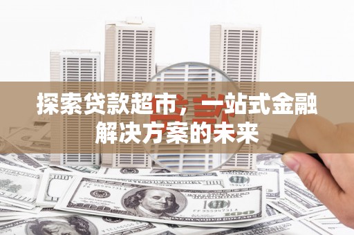 雁江探索贷款超市，一站式金融解决方案的未来