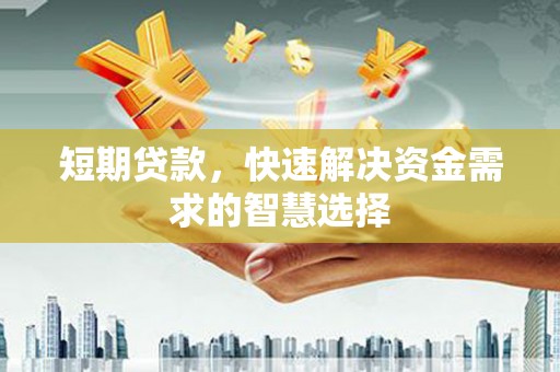 达茂旗短期贷款，快速解决资金需求的智慧选择