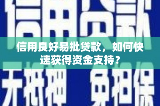 邯山信用良好易批贷款，如何快速获得资金支持？
