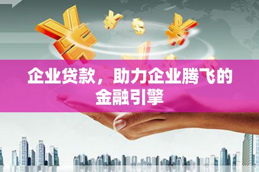 太子河企业贷款，助力企业腾飞的金融引擎