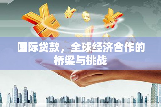 广汉国际贷款，全球经济合作的桥梁与挑战