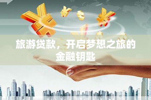 七堵旅游贷款，开启梦想之旅的金融钥匙