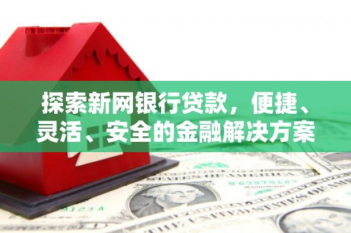 孝感探索新网银行贷款，便捷、灵活、安全的金融解决方案