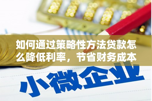马尔康如何通过策略性方法贷款怎么降低利率，节省财务成本