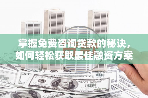 民和掌握免费咨询贷款的秘诀，如何轻松获取最佳融资方案