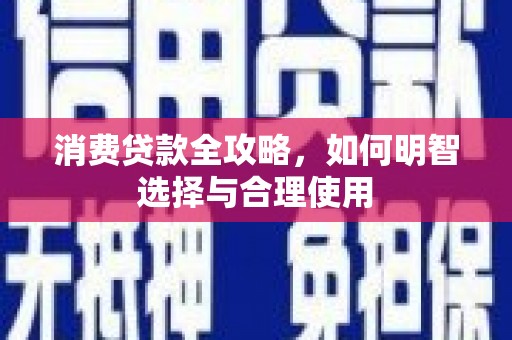 福建消费贷款全攻略，如何明智选择与合理使用