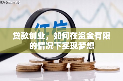 西峡贷款创业，如何在资金有限的情况下实现梦想