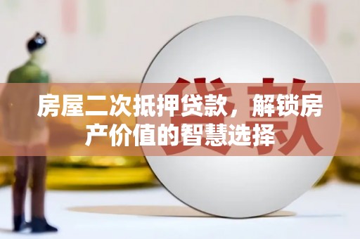 迭部房屋二次抵押贷款，解锁房产价值的智慧选择