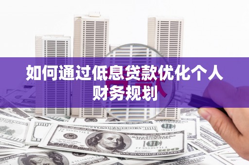 桓仁如何通过低息贷款优化个人财务规划