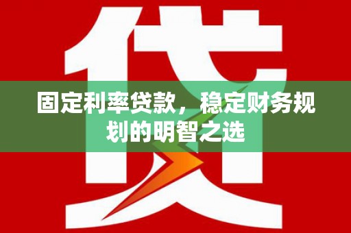 猇亭固定利率贷款，稳定财务规划的明智之选
