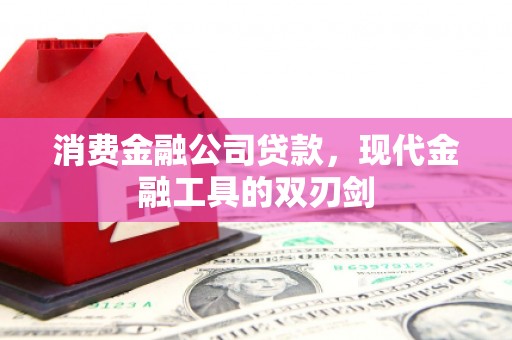 洪雅消费金融公司贷款，现代金融工具的双刃剑