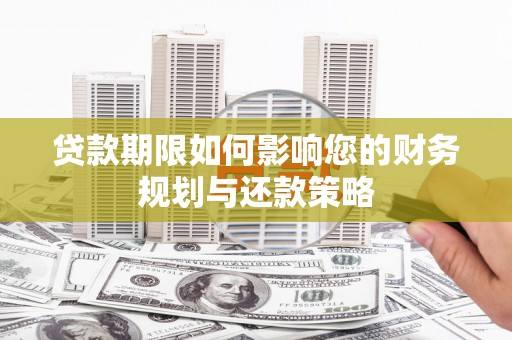 海兴贷款期限如何影响您的财务规划与还款策略