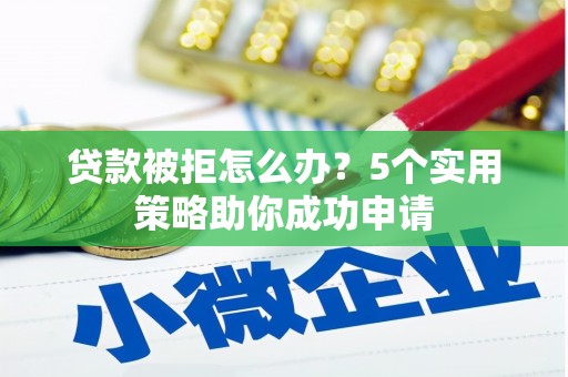 银川贷款被拒怎么办？5个实用策略助你成功申请