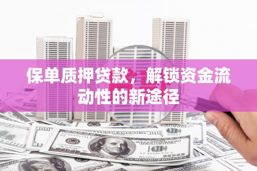 西山保单质押贷款，解锁资金流动性的新途径