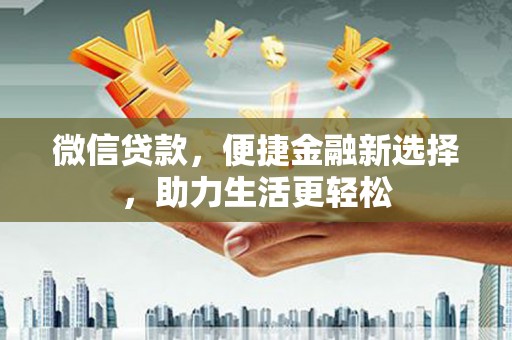 户县微信贷款，便捷金融新选择，助力生活更轻松
