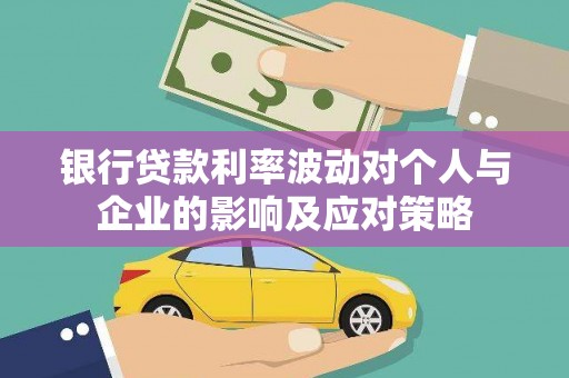 监利银行贷款利率波动对个人与企业的影响及应对策略