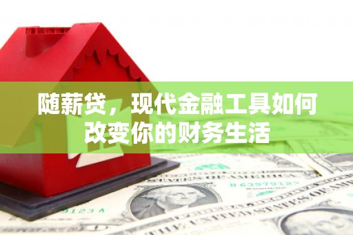 四平随薪贷，现代金融工具如何改变你的财务生活
