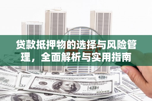 邓州贷款抵押物的选择与风险管理，全面解析与实用指南