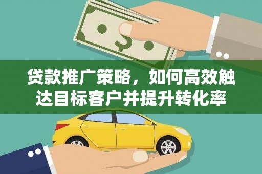 宾川贷款推广策略，如何高效触达目标客户并提升转化率