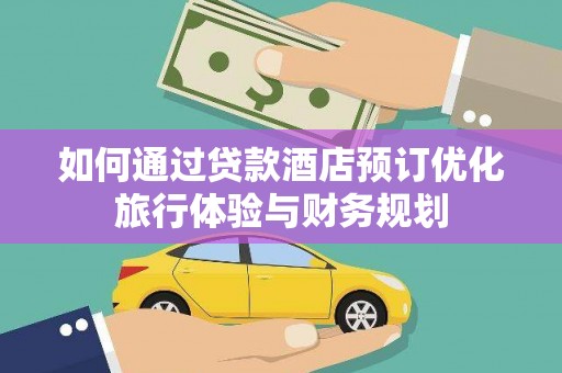 北仑如何通过贷款酒店预订优化旅行体验与财务规划