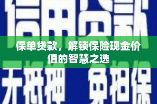 吴起保单贷款，解锁保险现金价值的智慧之选