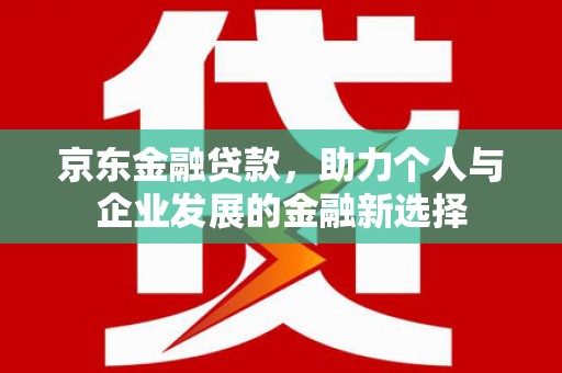 宝山京东金融贷款，助力个人与企业发展的金融新选择