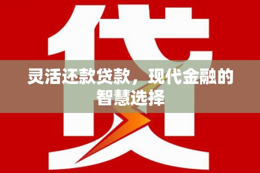 芦竹灵活还款贷款，现代金融的智慧选择