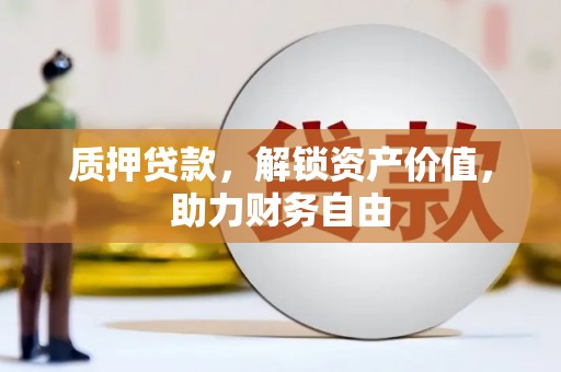 西固质押贷款，解锁资产价值，助力财务自由