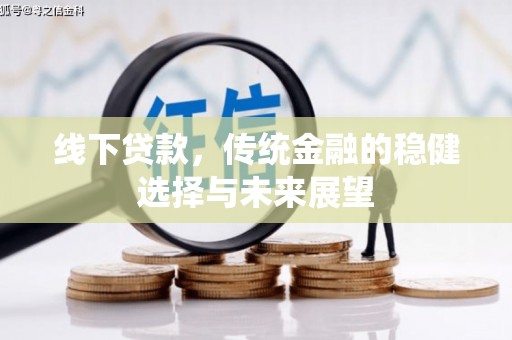 开鲁线下贷款，传统金融的稳健选择与未来展望