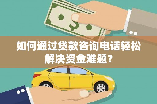 永寿如何通过贷款咨询电话轻松解决资金难题？