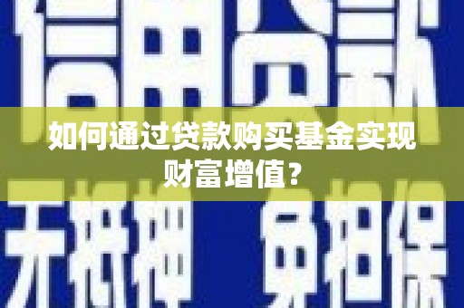 广水如何通过贷款购买基金实现财富增值？