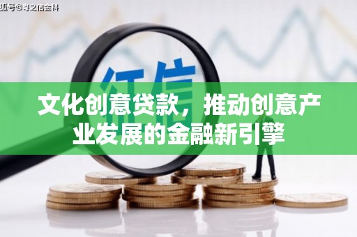 特克斯文化创意贷款，推动创意产业发展的金融新引擎