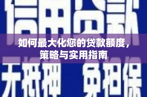 成武如何最大化您的贷款额度，策略与实用指南