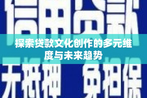 海东探索贷款文化创作的多元维度与未来趋势