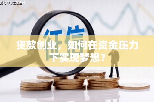 西吉贷款创业，如何在资金压力下实现梦想？
