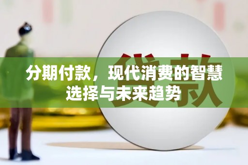 闻喜分期付款，现代消费的智慧选择与未来趋势