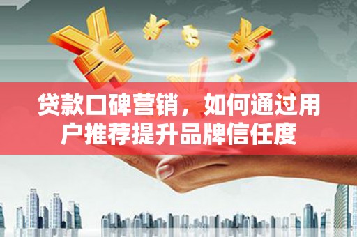 正镶白旗贷款口碑营销，如何通过用户推荐提升品牌信任度