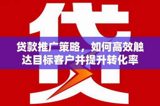 神农架贷款推广策略，如何高效触达目标客户并提升转化率