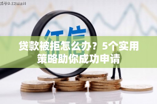 塘厦贷款被拒怎么办？5个实用策略助你成功申请