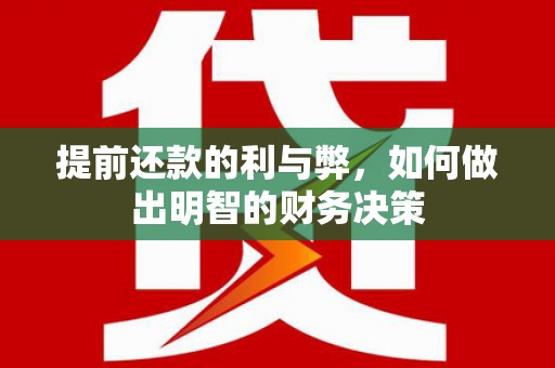 沈河提前还款的利与弊，如何做出明智的财务决策