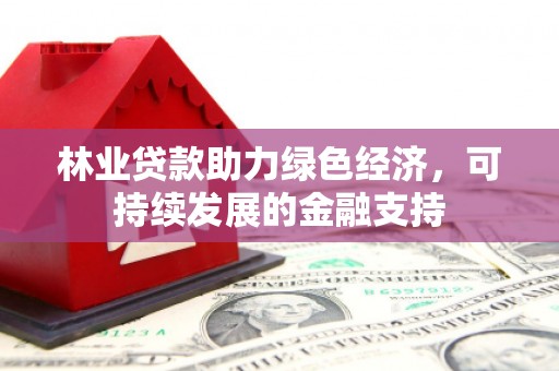 萨迦林业贷款助力绿色经济，可持续发展的金融支持