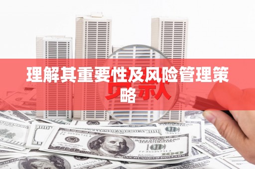 清浦理解其重要性及风险管理策略