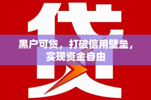 稷山黑户可贷，打破信用壁垒，实现资金自由